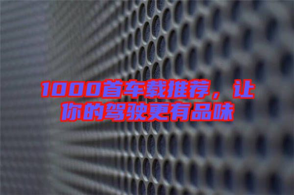 1000首車載推薦，讓你的駕駛更有品味