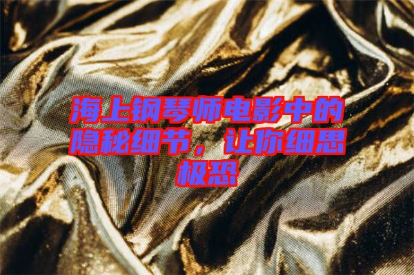 海上鋼琴師電影中的隱秘細(xì)節(jié)，讓你細(xì)思極恐