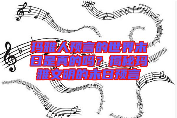 瑪雅人預言的世界末日是真的嗎？揭秘瑪雅文明的末日預言