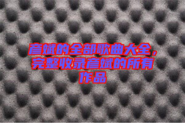 彥斌的全部歌曲大全，完整收錄彥斌的所有作品