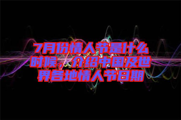7月份情人節(jié)是什么時(shí)候，介紹中國(guó)及世界各地情人節(jié)日期