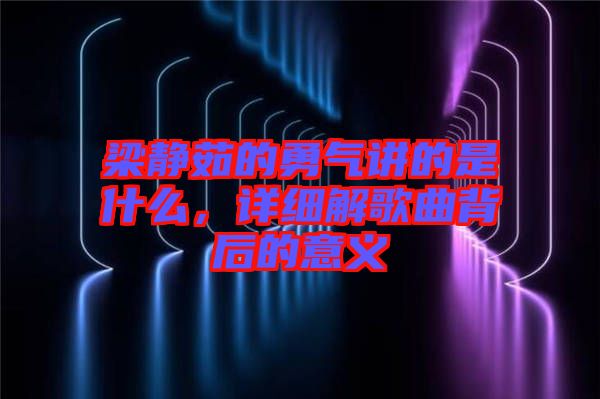 梁靜茹的勇氣講的是什么，詳細(xì)解歌曲背后的意義