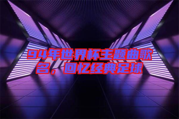 94年世界杯主題曲歌名，回憶經(jīng)典足球
