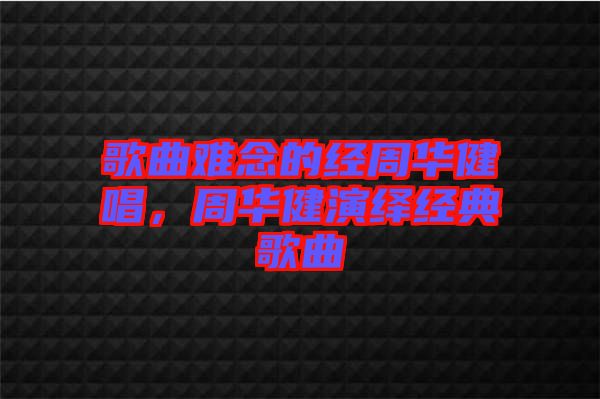 歌曲難念的經(jīng)周華健唱，周華健演繹經(jīng)典歌曲