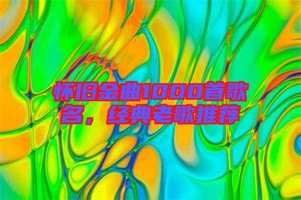 懷舊金曲1000首歌名，經(jīng)典老歌推薦