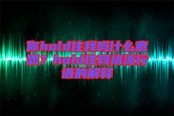 你hold住我嗎什么意思？hold住網(wǎng)絡(luò)流行語(yǔ)的解釋