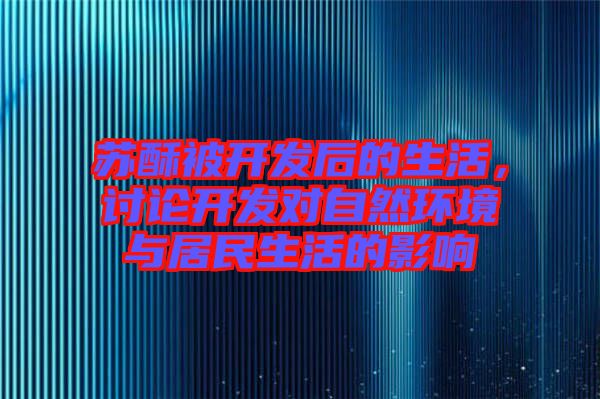 蘇酥被開發(fā)后的生活，討論開發(fā)對(duì)自然環(huán)境與居民生活的影響