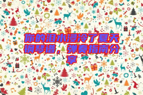 你的淚水浸冷了夏天鋼琴譜，彈奏指南分享