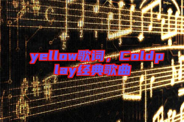 yellow歌詞，Coldplay經(jīng)典歌曲