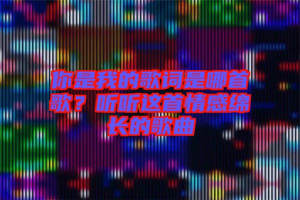 你是我的歌詞是哪首歌？聽聽這首情感綿長的歌曲