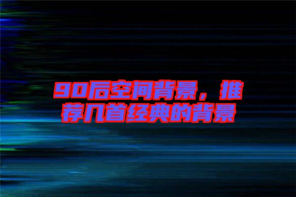 90后空間背景，推薦幾首經(jīng)典的背景