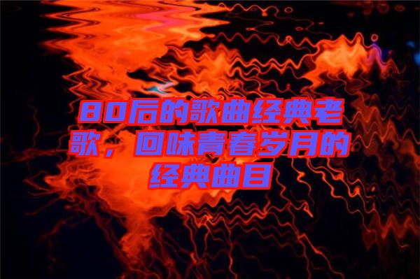 80后的歌曲經(jīng)典老歌，回味青春歲月的經(jīng)典曲目