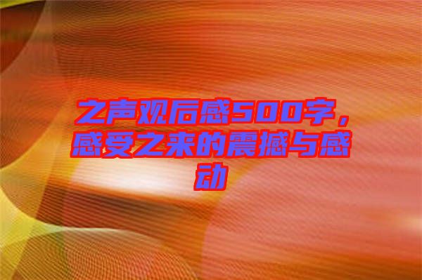 之聲觀后感500字，感受之來的震撼與感動