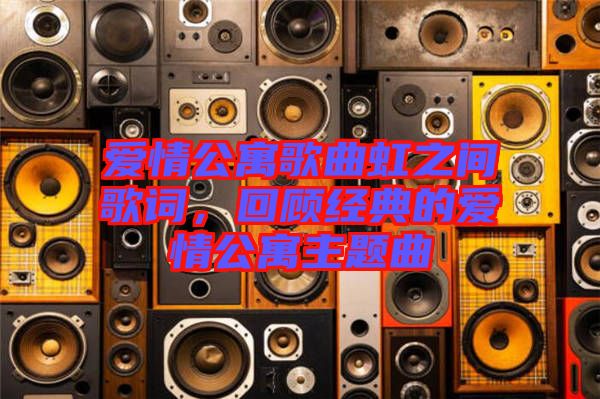 愛情公寓歌曲虹之間歌詞，回顧經(jīng)典的愛情公寓主題曲