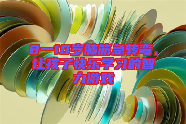 8一10歲腦筋急轉彎，讓孩子快樂學習的智力游戲