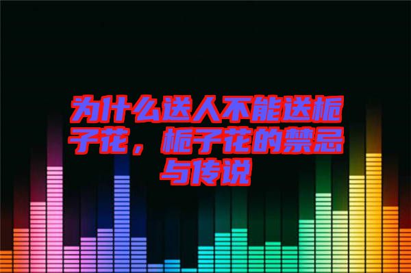 為什么送人不能送梔子花，梔子花的禁忌與傳說