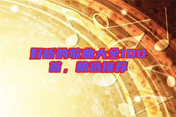 好聽的歌曲大全100首，精選推薦