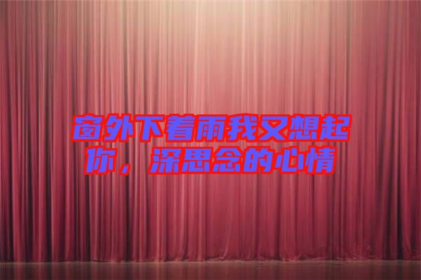 窗外下著雨我又想起你，深思念的心情