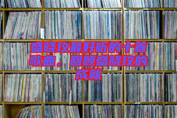 盛曉玫最好聽的十首歌曲，回顧盛曉玫的成就