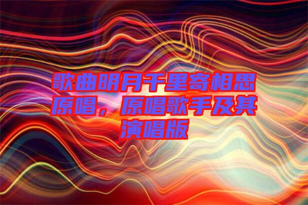 歌曲明月千里寄相思原唱，原唱歌手及其演唱版