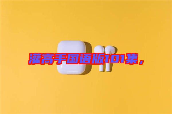 灌高手國語版101集，