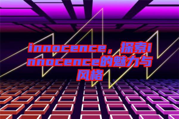 innocence，探索innocence的魅力與風(fēng)格