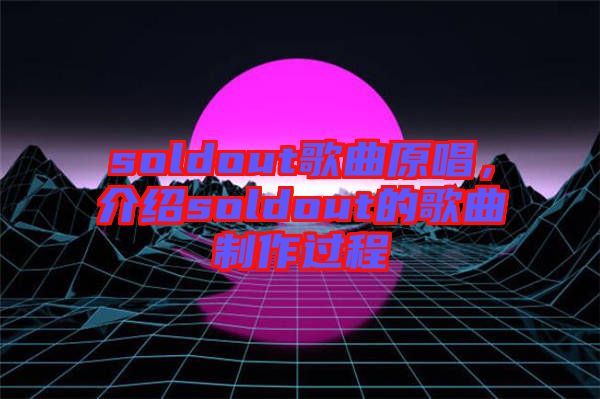 soldout歌曲原唱，介紹soldout的歌曲制作過程