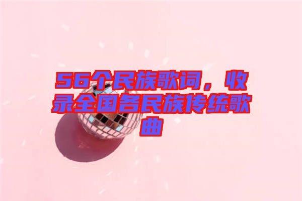 56個(gè)民族歌詞，收錄全國(guó)各民族傳統(tǒng)歌曲