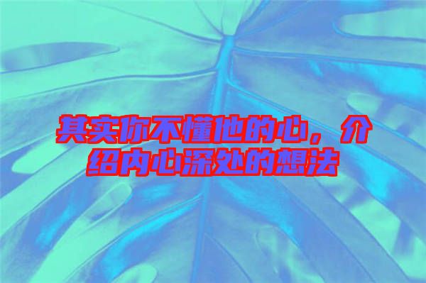 其實(shí)你不懂他的心，介紹內(nèi)心深處的想法