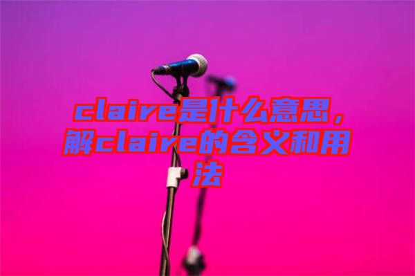 claire是什么意思，解claire的含義和用法
