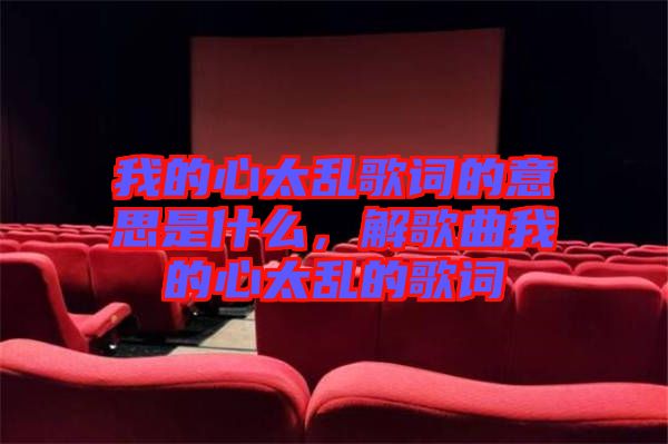我的心太亂歌詞的意思是什么，解歌曲我的心太亂的歌詞