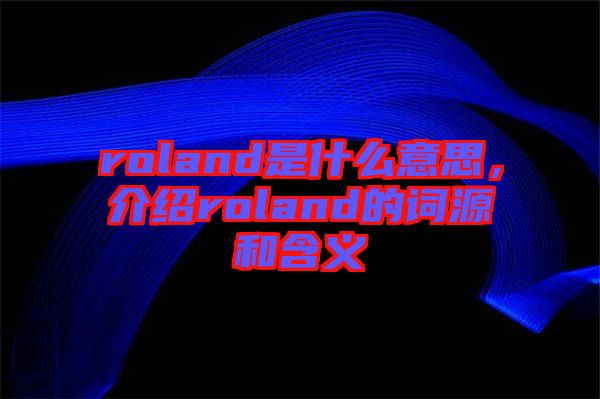 roland是什么意思，介紹roland的詞源和含義