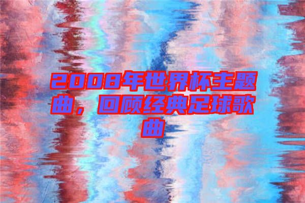 2008年世界杯主題曲，回顧經(jīng)典足球歌曲