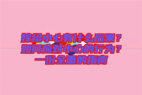 嫁給小心有什么后果？如何應(yīng)對小心的行為？一份全面的指南
