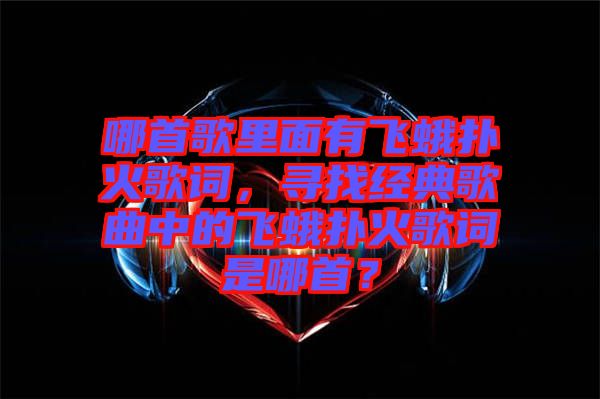 哪首歌里面有飛蛾撲火歌詞，尋找經(jīng)典歌曲中的飛蛾撲火歌詞是哪首？
