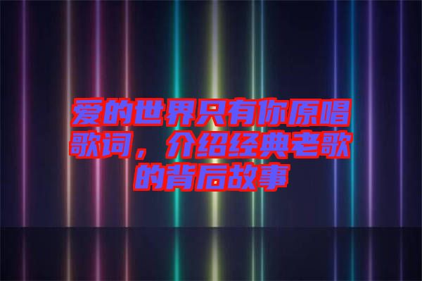 愛的世界只有你原唱歌詞，介紹經(jīng)典老歌的背后故事