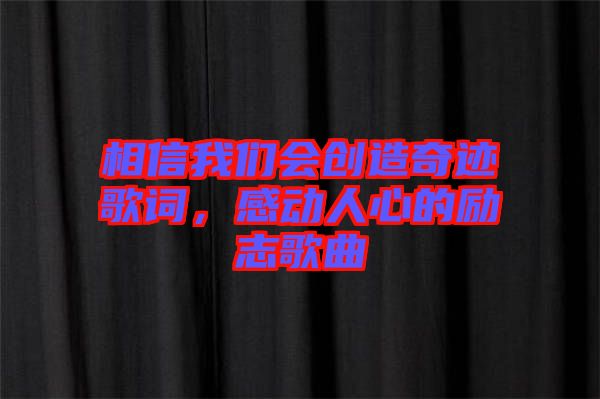 相信我們會創(chuàng)造奇跡歌詞，感動人心的勵志歌曲