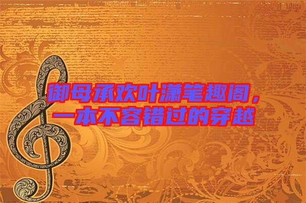 御母承歡葉瀟筆趣閣，一本不容錯過的穿越