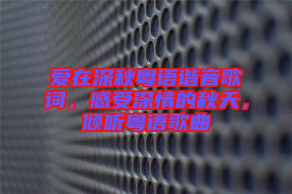 愛在深秋粵語諧音歌詞，感受深情的秋天，傾聽粵語歌曲