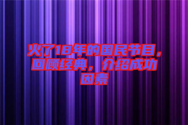 火了18年的國(guó)民節(jié)目，回顧經(jīng)典，介紹成功因素