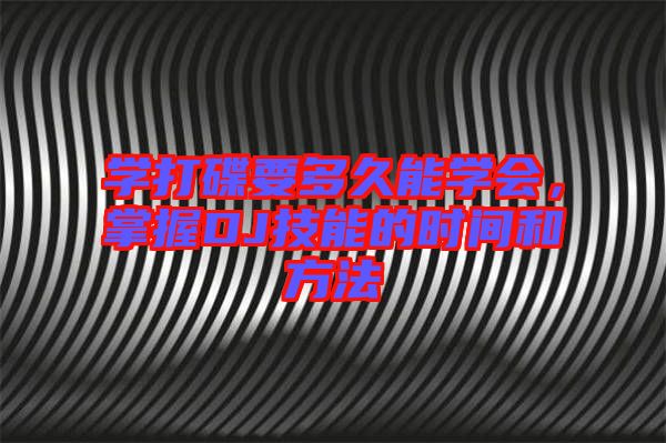 學打碟要多久能學會，掌握DJ技能的時間和方法