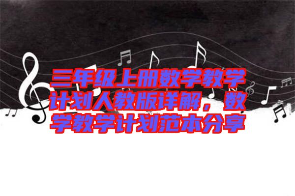 三年級上冊數(shù)學教學計劃人教版詳解，數(shù)學教學計劃范本分享