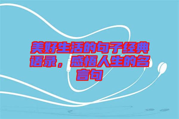 美好生活的句子經(jīng)典語錄，感悟人生的名言句
