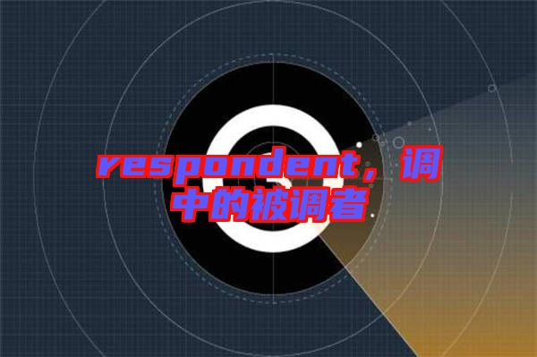 respondent，調(diào)中的被調(diào)者