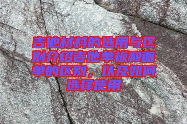 吉他材料的選用與區(qū)別介紹吉他單板和面單的區(qū)別，以及如何選擇使用