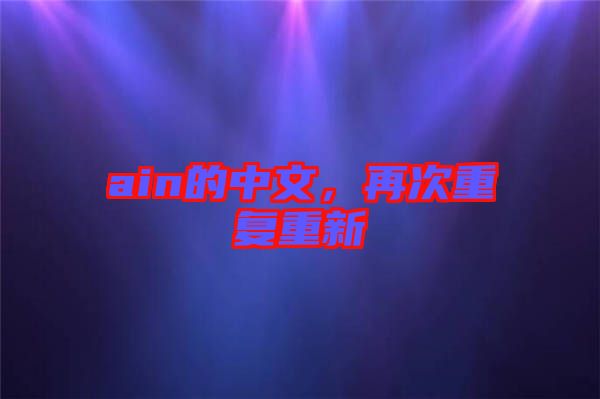 ain的中文，再次重復(fù)重新