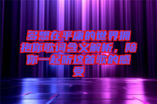 多想在平庸的世界擁抱你歌詞含義解析，陪你一起聽這首歌的感受