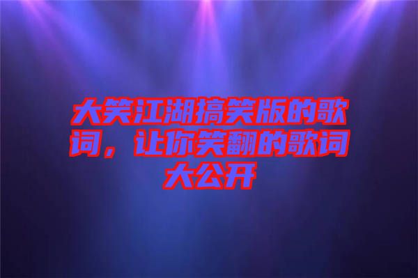 大笑江湖搞笑版的歌詞，讓你笑翻的歌詞大公開(kāi)