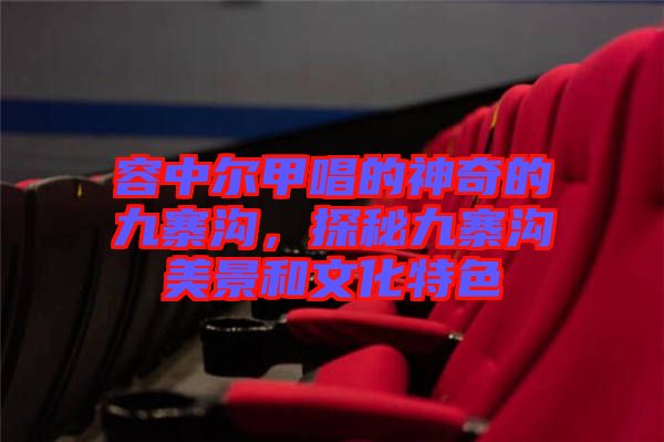 容中爾甲唱的神奇的九寨溝，探秘九寨溝美景和文化特色