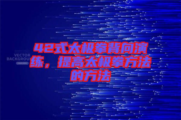 42式太極拳背向演練，提高太極拳方法的方法